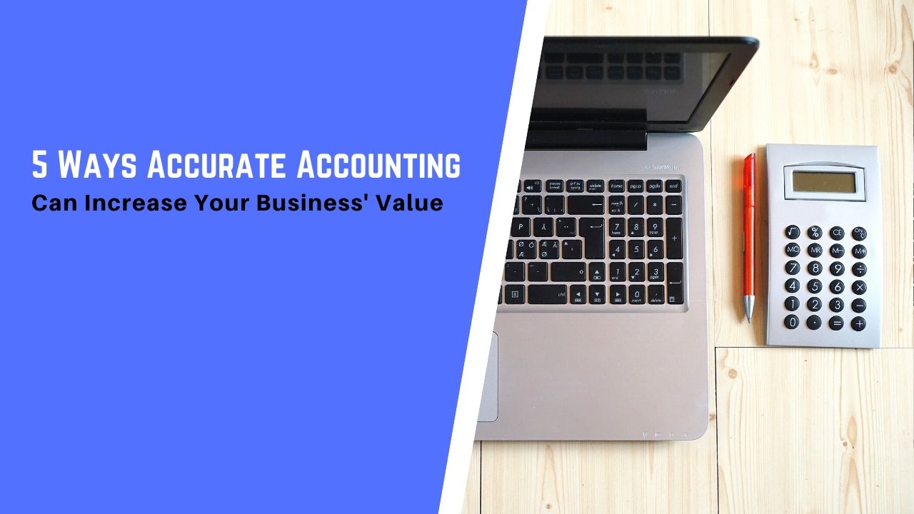 5 Ways Accurate Accounting Can Increase Your Business' Value